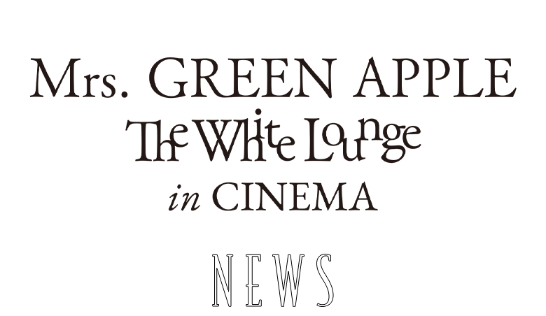 News/映画『Mrs. GREEN APPLE // The White Lounge in CINEMA』公式サイト